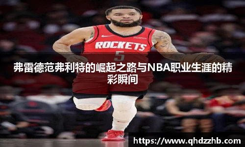 弗雷德范弗利特的崛起之路与NBA职业生涯的精彩瞬间