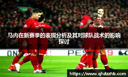 马内在新赛季的表现分析及其对球队战术的影响探讨