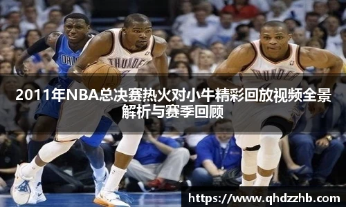 2011年NBA总决赛热火对小牛精彩回放视频全景解析与赛季回顾