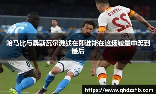 哈马比与桑斯瓦尔激战在即谁能在这场较量中笑到最后