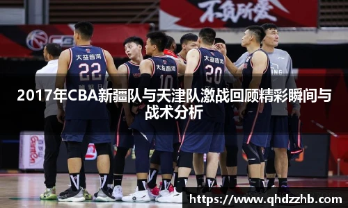 2017年CBA新疆队与天津队激战回顾精彩瞬间与战术分析