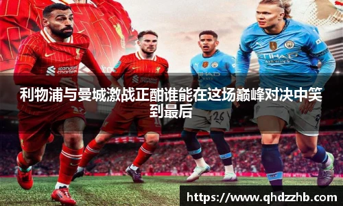 利物浦与曼城激战正酣谁能在这场巅峰对决中笑到最后