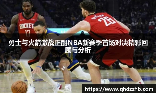 勇士与火箭激战正酣NBA新赛季首场对决精彩回顾与分析