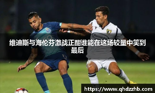 维迪斯与海伦芬激战正酣谁能在这场较量中笑到最后