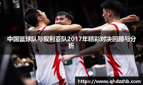 中国篮球队与叙利亚队2017年精彩对决回顾与分析