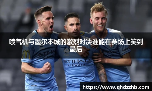 喷气机与墨尔本城的激烈对决谁能在赛场上笑到最后