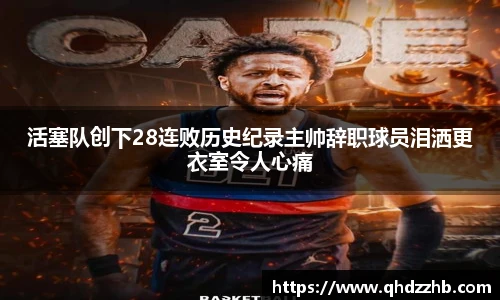 活塞队创下28连败历史纪录主帅辞职球员泪洒更衣室令人心痛