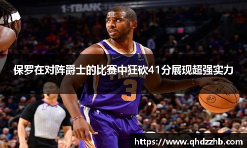保罗在对阵爵士的比赛中狂砍41分展现超强实力