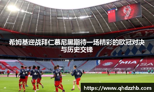 希姆基迎战拜仁慕尼黑期待一场精彩的欧冠对决与历史交锋