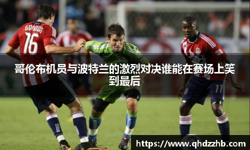 哥伦布机员与波特兰的激烈对决谁能在赛场上笑到最后