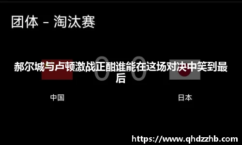 郝尔城与卢顿激战正酣谁能在这场对决中笑到最后