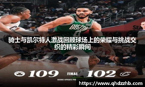 骑士与凯尔特人激战回顾球场上的荣耀与挑战交织的精彩瞬间
