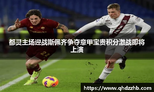 都灵主场迎战斯佩齐争夺意甲宝贵积分激战即将上演