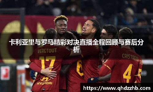 卡利亚里与罗马精彩对决直播全程回顾与赛后分析