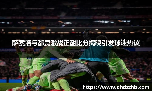 萨索洛与都灵激战正酣比分揭晓引发球迷热议